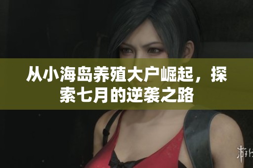 从小海岛养殖大户崛起，探索七月的逆袭之路