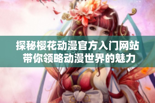 探秘樱花动漫官方入门网站 带你领略动漫世界的魅力