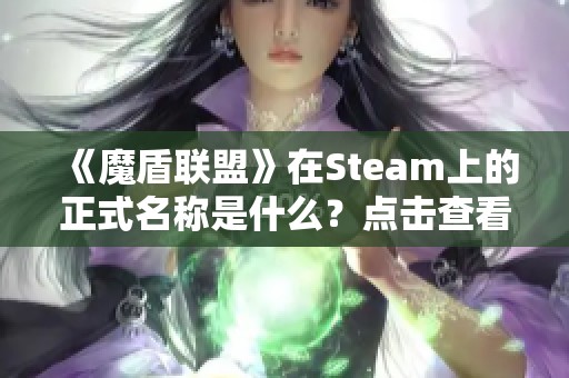 《魔盾联盟》在Steam上的正式名称是什么？点击查看详细信息与分享内容