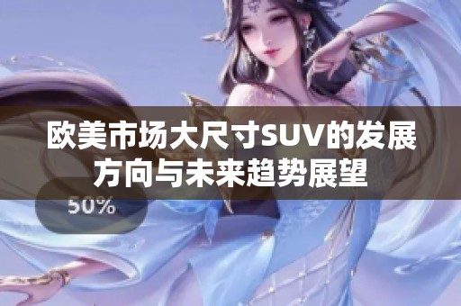 欧美市场大尺寸SUV的发展方向与未来趋势展望
