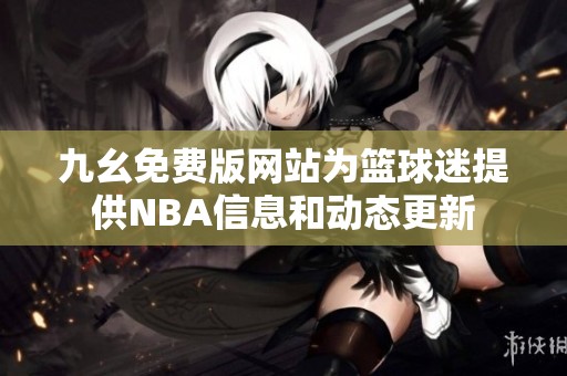 九幺免费版网站为篮球迷提供NBA信息和动态更新