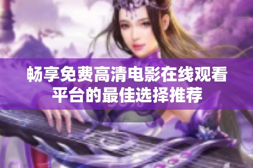 畅享免费高清电影在线观看平台的最佳选择推荐