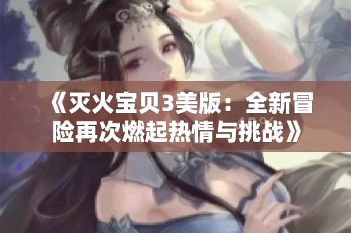 《灭火宝贝3美版：全新冒险再次燃起热情与挑战》