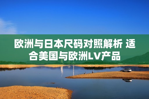 欧洲与日本尺码对照解析 适合美国与欧洲LV产品