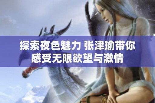 探索夜色魅力 张津瑜带你感受无限欲望与激情