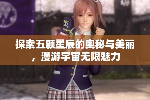 探索五颗星辰的奥秘与美丽，漫游宇宙无限魅力