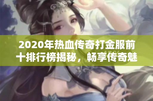 2020年热血传奇打金服前十排行榜揭秘，畅享传奇魅力
