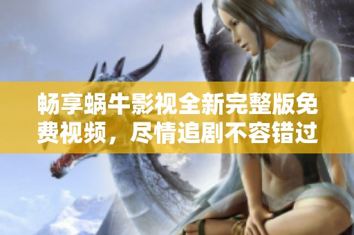 畅享蜗牛影视全新完整版免费视频，尽情追剧不容错过！