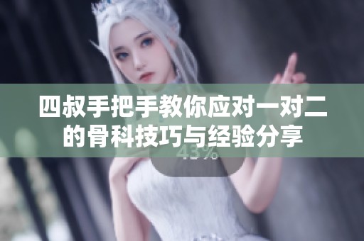 四叔手把手教你应对一对二的骨科技巧与经验分享