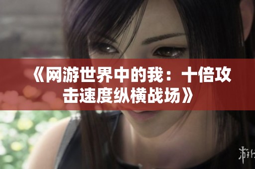 《网游世界中的我：十倍攻击速度纵横战场》