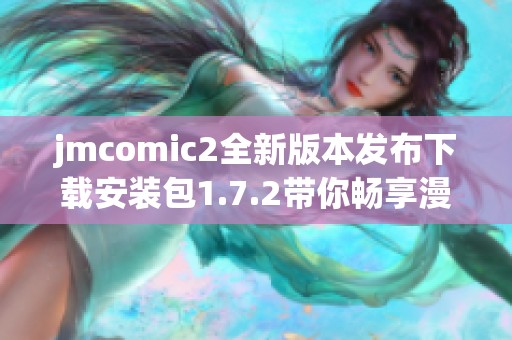 jmcomic2全新版本发布下载安装包1.7.2带你畅享漫画世界