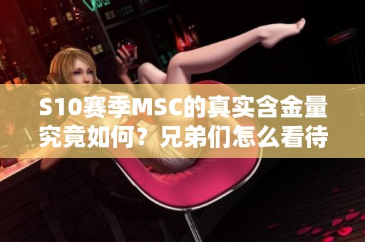 S10赛季MSC的真实含金量究竟如何？兄弟们怎么看待这场赛事？