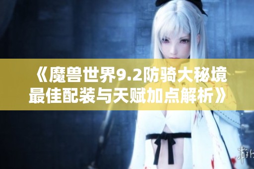 《魔兽世界9.2防骑大秘境最佳配装与天赋加点解析》