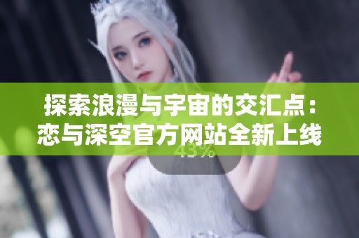 探索浪漫与宇宙的交汇点：恋与深空官方网站全新上线