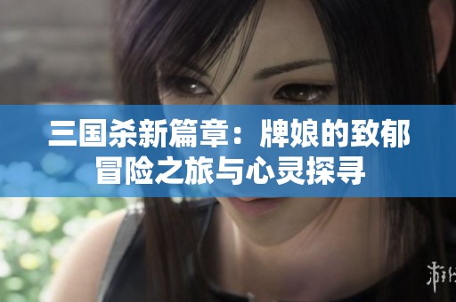 三国杀新篇章：牌娘的致郁冒险之旅与心灵探寻