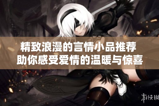 精致浪漫的言情小品推荐 助你感受爱情的温暖与惊喜