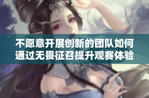 不愿意开展创新的团队如何通过无畏征召提升观赛体验
