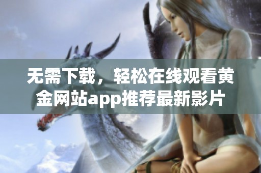无需下载，轻松在线观看黄金网站app推荐最新影片