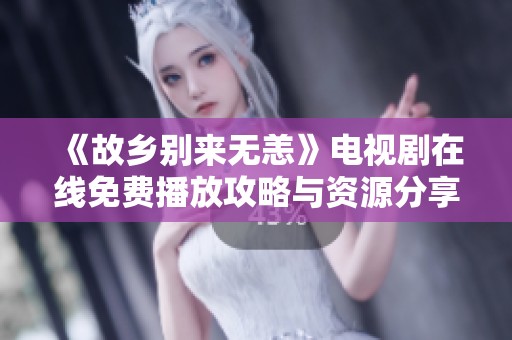 《故乡别来无恙》电视剧在线免费播放攻略与资源分享