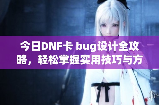 今日DNF卡 bug设计全攻略，轻松掌握实用技巧与方法