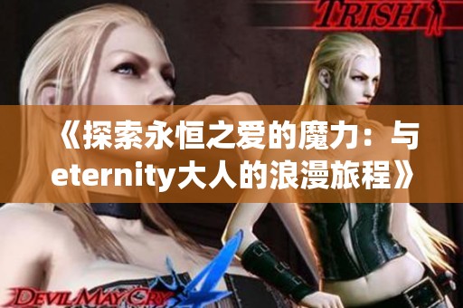《探索永恒之爱的魔力：与eternity大人的浪漫旅程》