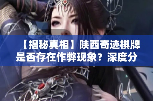 【揭秘真相】陕西奇迹棋牌是否存在作弊现象？深度分析！
