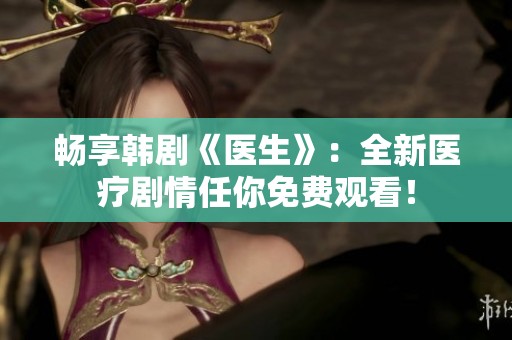 畅享韩剧《医生》：全新医疗剧情任你免费观看！