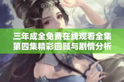 三年成全免费在线观看全集第四集精彩回顾与剧情分析