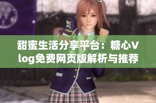 甜蜜生活分享平台：糖心Vlog免费网页版解析与推荐