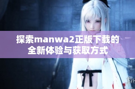 探索manwa2正版下载的全新体验与获取方式