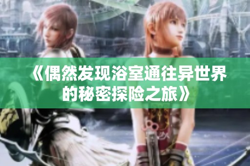 《偶然发现浴室通往异世界的秘密探险之旅》