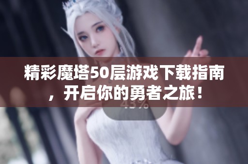 精彩魔塔50层游戏下载指南，开启你的勇者之旅！