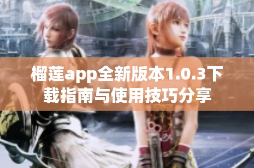 榴莲app全新版本1.0.3下载指南与使用技巧分享
