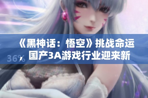 《黑神话：悟空》挑战命运，国产3A游戏行业迎来新纪元探索