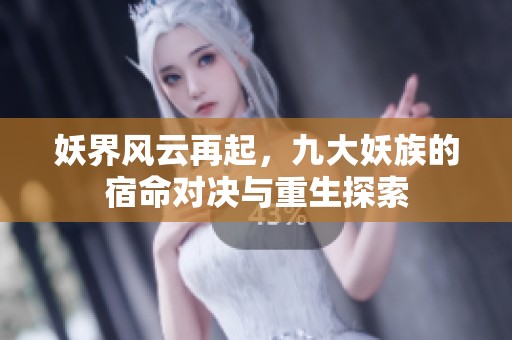 妖界风云再起，九大妖族的宿命对决与重生探索