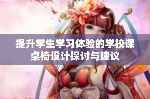 提升学生学习体验的学校课桌椅设计探讨与建议