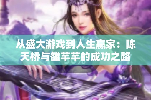 从盛大游戏到人生赢家：陈天桥与雒芊芊的成功之路