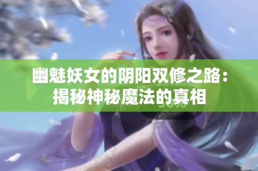 幽魅妖女的阴阳双修之路：揭秘神秘魔法的真相