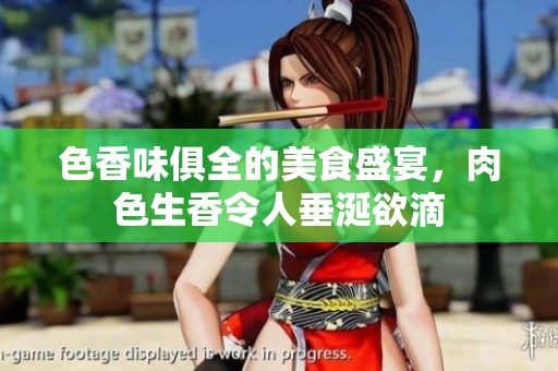 色香味俱全的美食盛宴，肉色生香令人垂涎欲滴