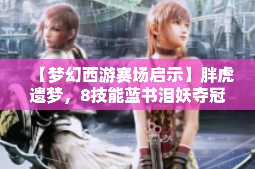 【梦幻西游赛场启示】胖虎遗梦，8技能蓝书泪妖夺冠震撼全场