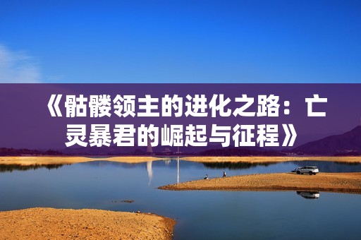 《骷髅领主的进化之路：亡灵暴君的崛起与征程》