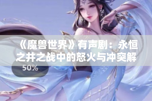 《魔兽世界》有声剧：永恒之井之战中的怒火与冲突解析