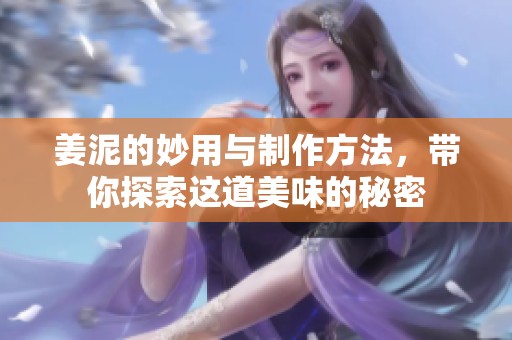 姜泥的妙用与制作方法，带你探索这道美味的秘密