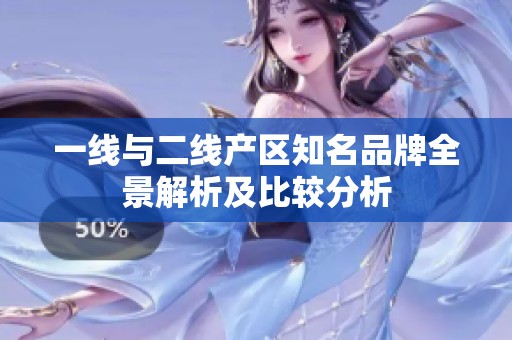 一线与二线产区知名品牌全景解析及比较分析