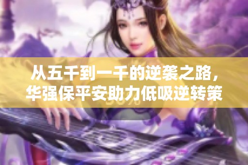 从五千到一千的逆袭之路，华强保平安助力低吸逆转策略