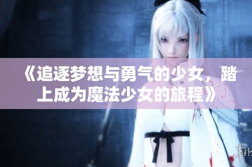 《追逐梦想与勇气的少女，踏上成为魔法少女的旅程》