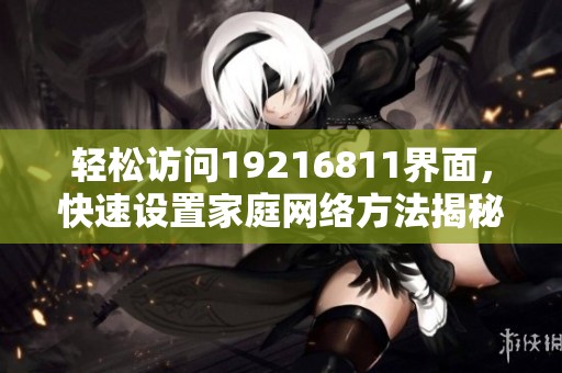 轻松访问19216811界面，快速设置家庭网络方法揭秘