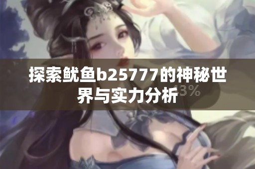 探索鱿鱼b25777的神秘世界与实力分析