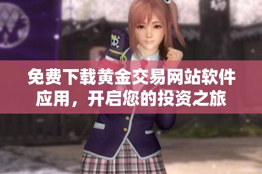 免费下载黄金交易网站软件应用，开启您的投资之旅