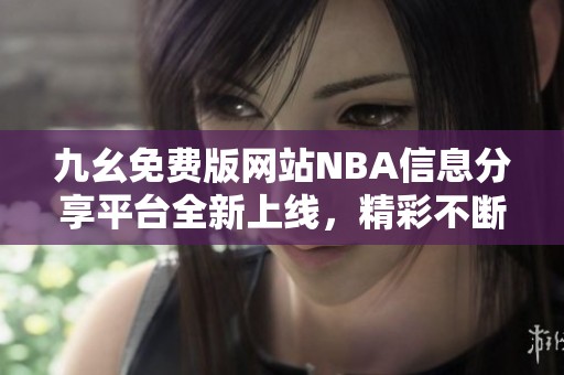 九幺免费版网站NBA信息分享平台全新上线，精彩不断！